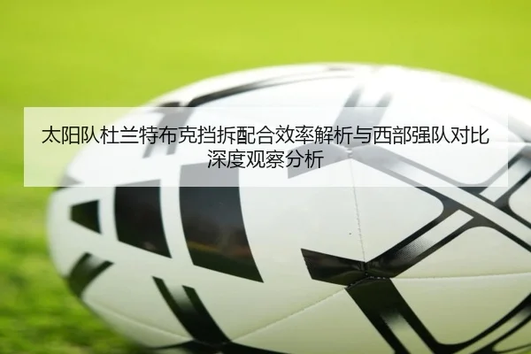 太阳队杜兰特布克挡拆配合效率解析与西部强队对比深度观察分析