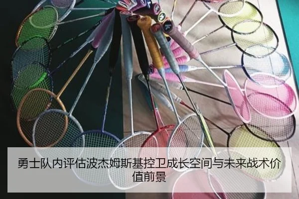 勇士队内评估波杰姆斯基控卫成长空间与未来战术价值前景