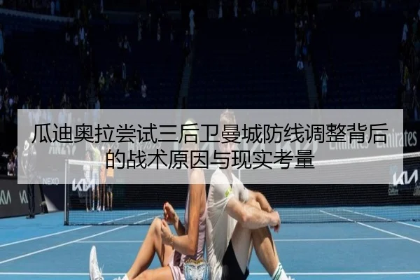 瓜迪奥拉尝试三后卫曼城防线调整背后的战术原因与现实考量