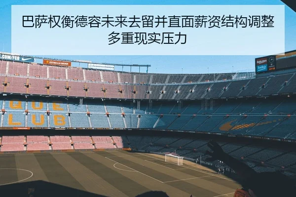 巴萨权衡德容未来去留并直面薪资结构调整多重现实压力
