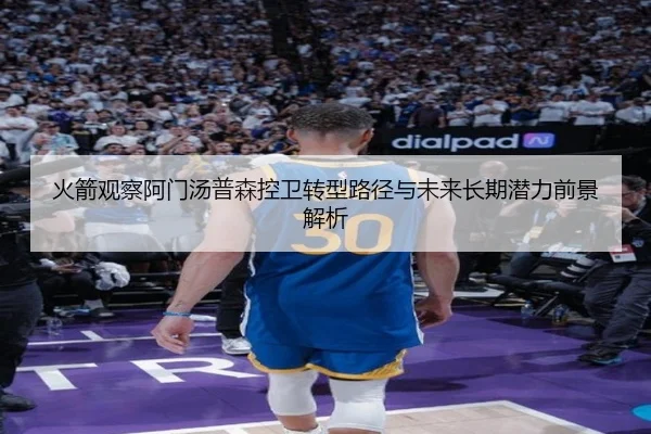 火箭观察阿门汤普森控卫转型路径与未来长期潜力前景解析